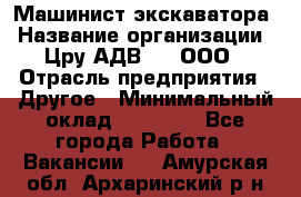 Машинист экскаватора › Название организации ­ Цру АДВ777, ООО › Отрасль предприятия ­ Другое › Минимальный оклад ­ 55 000 - Все города Работа » Вакансии   . Амурская обл.,Архаринский р-н